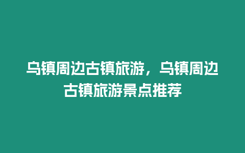 乌镇周边古镇旅游，乌镇周边古镇旅游景点推荐