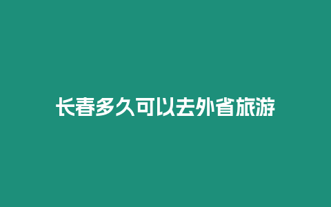 长春多久可以去外省旅游