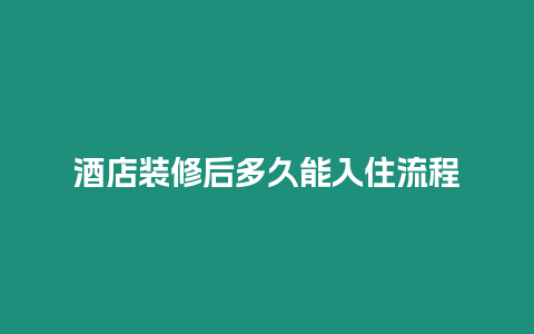 酒店装修后多久能入住流程