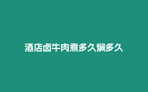 酒店卤牛肉煮多久焖多久