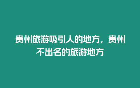 贵州旅游吸引人的地方，贵州不出名的旅游地方