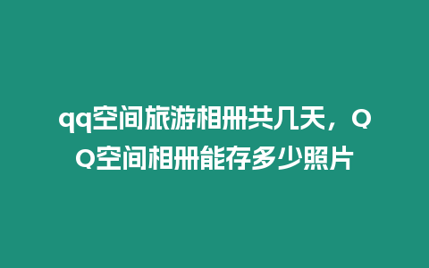 qq空间旅游相册共几天，QQ空间相册能存多少照片