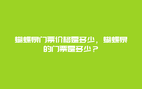 蝴蝶泉门票价格是多少，蝴蝶泉的门票是多少？