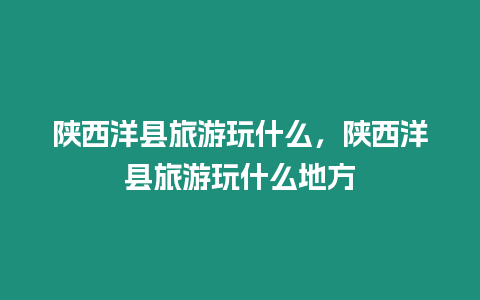 陕西洋县旅游玩什么，陕西洋县旅游玩什么地方