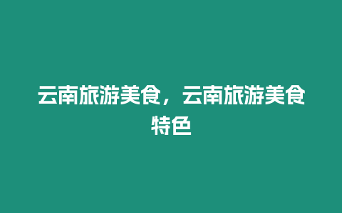 云南旅游美食，云南旅游美食特色