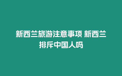 新西兰旅游注意事项 新西兰排斥中国人吗