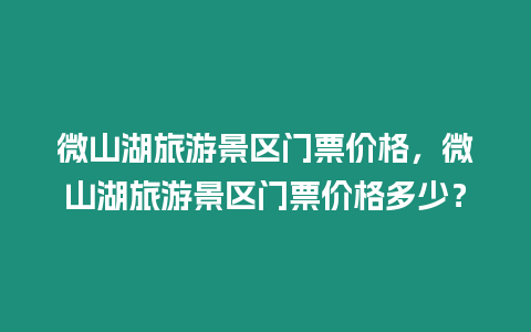 微山湖旅游景区门票价格，微山湖旅游景区门票价格多少？