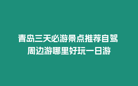 青岛三天必游景点推荐自驾 周边游哪里好玩一日游