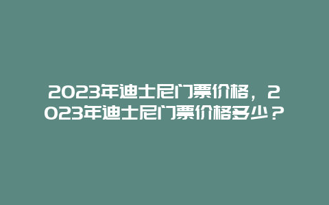 2024年迪士尼门票价格，2024年迪士尼门票价格多少？