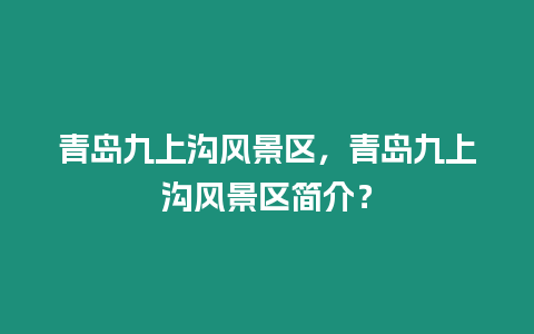 青岛九上沟风景区，青岛九上沟风景区简介？