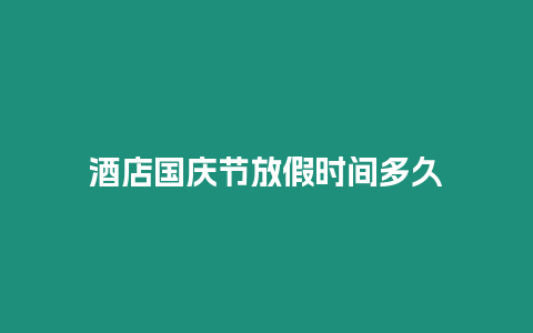 酒店国庆节放假时间多久