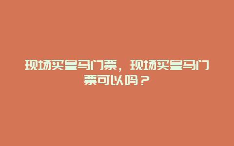 现场买皇马门票，现场买皇马门票可以吗？