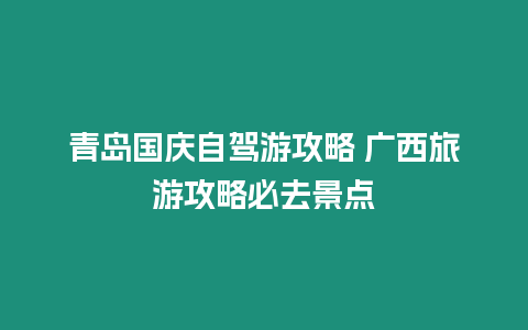 青岛国庆自驾游攻略 广西旅游攻略必去景点