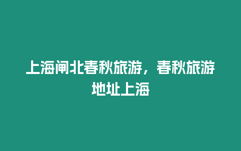 上海闸北春秋旅游，春秋旅游地址上海