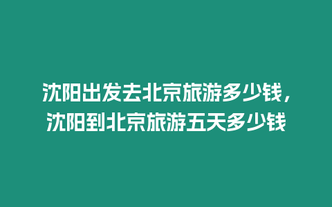 沈阳出发去北京旅游多少钱，沈阳到北京旅游五天多少钱