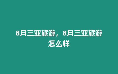 8月三亚旅游，8月三亚旅游怎么样