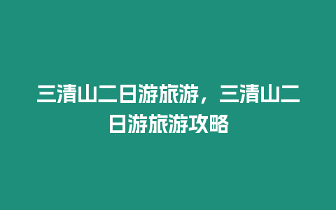 三清山二日游旅游，三清山二日游旅游攻略