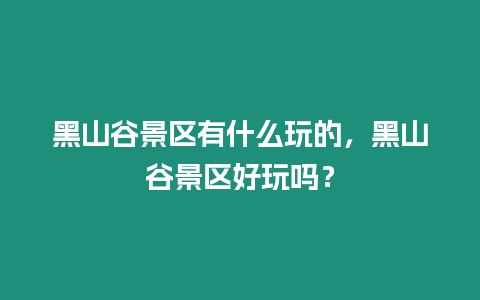 黑山谷景区有什么玩的，黑山谷景区好玩吗？