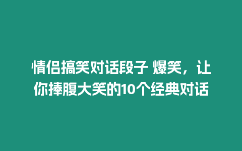 情侣搞笑对话段子 爆笑，让你捧腹大笑的10个经典对话