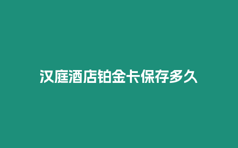 汉庭酒店铂金卡保存多久