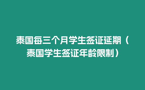 泰国每三个月学生签证延期（泰国学生签证年龄限制）