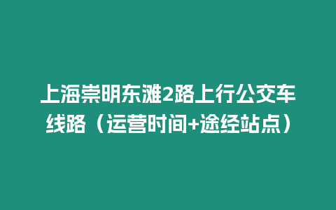 上海崇明东滩2路上行公交车线路（运营时间+途经站点）