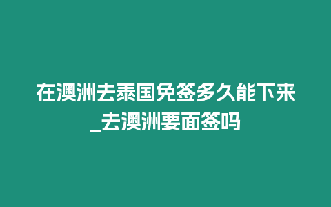 在澳洲去泰国免签多久能下来_去澳洲要面签吗