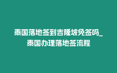 泰国落地签到吉隆坡免签吗_泰国办理落地签流程