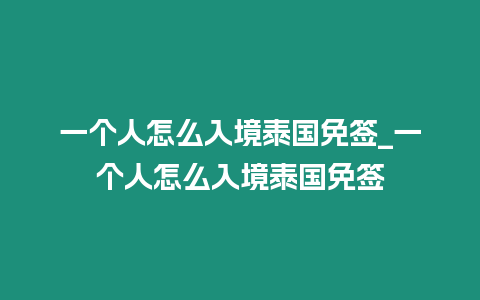 一个人怎么入境泰国免签_一个人怎么入境泰国免签