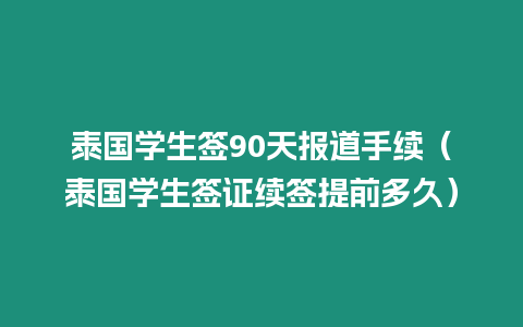 泰国学生签90天报道手续（泰国学生签证续签提前多久）