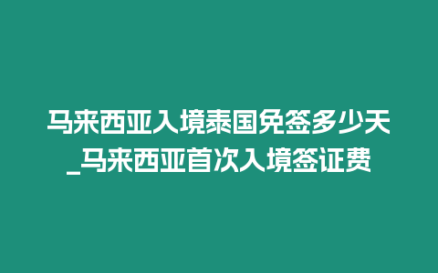 马来西亚入境泰国免签多少天_马来西亚首次入境签证费