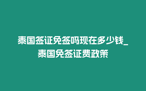 泰国签证免签吗现在多少钱_泰国免签证费政策