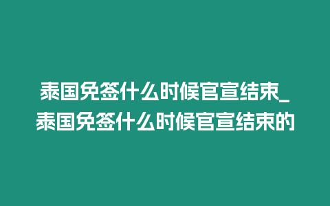 泰国免签什么时候官宣结束_泰国免签什么时候官宣结束的