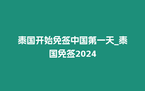 泰国开始免签中国第一天_泰国免签2024