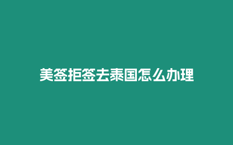 美签拒签去泰国怎么办理