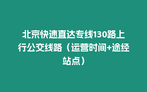 北京快速直达专线130路上行公交线路（运营时间+途经站点）