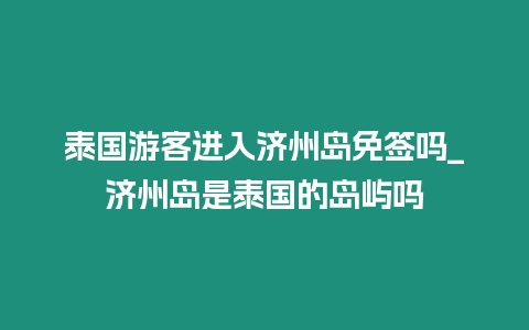 泰国游客进入济州岛免签吗_济州岛是泰国的岛屿吗