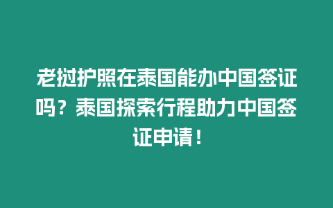 老挝护照在泰国能办中国签证吗？泰国探索行程助力中国签证申请！