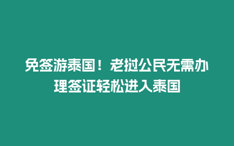 免签游泰国！老挝公民无需办理签证轻松进入泰国