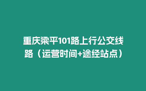 重庆梁平101路上行公交线路（运营时间+途经站点）