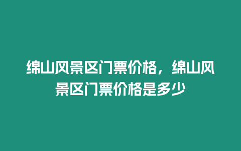 绵山风景区门票价格，绵山风景区门票价格是多少