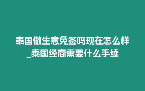 泰国做生意免签吗现在怎么样_泰国经商需要什么手续