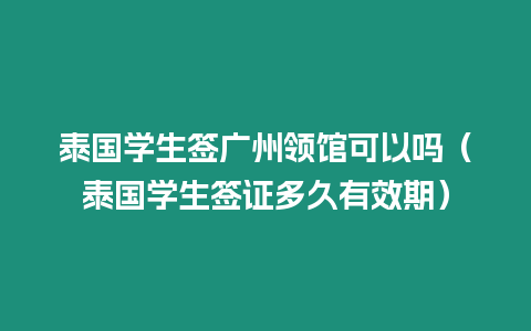 泰国学生签广州领馆可以吗（泰国学生签证多久有效期）