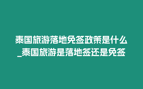 泰国旅游落地免签政策是什么_泰国旅游是落地签还是免签