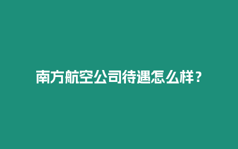 南方航空公司待遇怎么样？