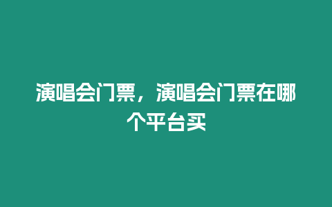 演唱会门票，演唱会门票在哪个平台买