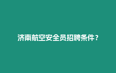 济南航空安全员招聘条件？