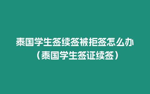 泰国学生签续签被拒签怎么办（泰国学生签证续签）