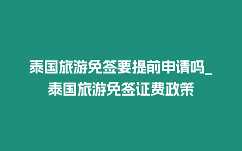 泰国旅游免签要提前申请吗_泰国旅游免签证费政策