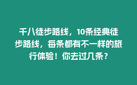 千八徒步路线，10条经典徒步路线，每条都有不一样的旅行体验！你去过几条？